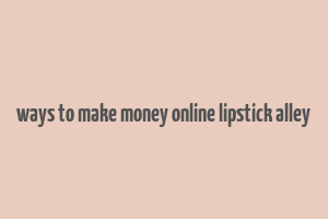 ways to make money online lipstick alley