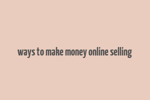 ways to make money online selling