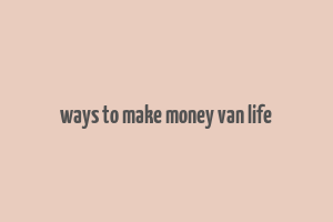 ways to make money van life