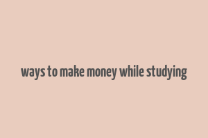 ways to make money while studying