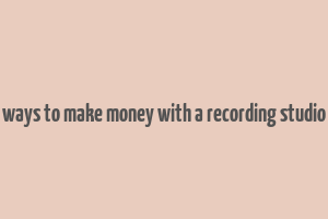 ways to make money with a recording studio