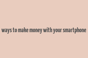 ways to make money with your smartphone