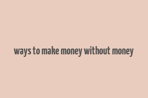 ways to make money without money