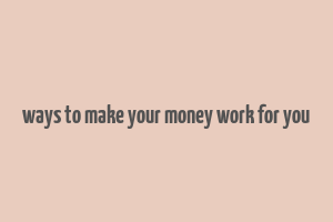 ways to make your money work for you