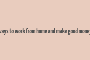 ways to work from home and make good money