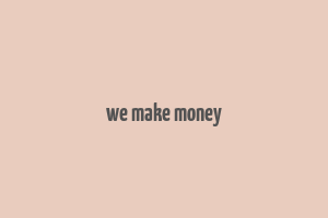 we make money