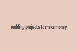 welding projects to make money