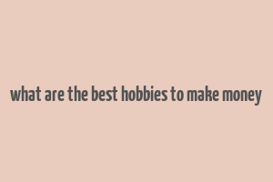 what are the best hobbies to make money