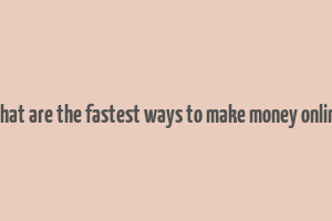 what are the fastest ways to make money online