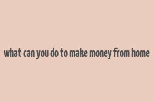 what can you do to make money from home