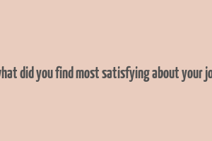 what did you find most satisfying about your job