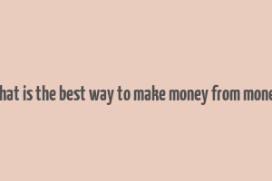 what is the best way to make money from money