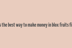 what is the best way to make money in blox fruits first sea