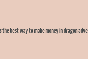 what is the best way to make money in dragon adventures