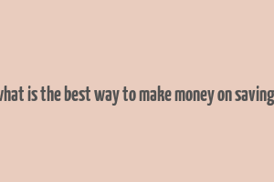 what is the best way to make money on savings