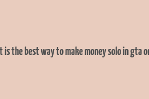 what is the best way to make money solo in gta online