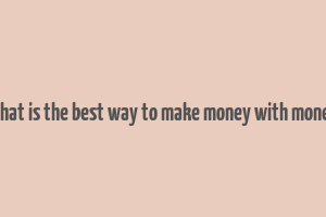 what is the best way to make money with money