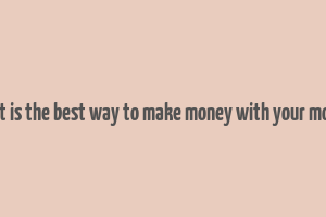 what is the best way to make money with your money