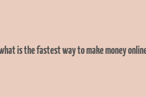 what is the fastest way to make money online