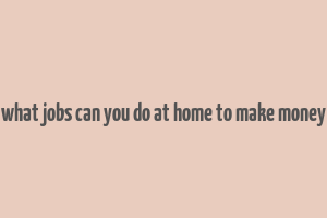 what jobs can you do at home to make money