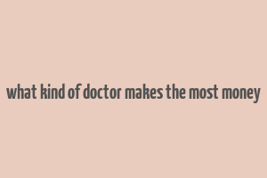 what kind of doctor makes the most money