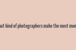 what kind of photographers make the most money