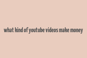 what kind of youtube videos make money