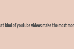 what kind of youtube videos make the most money