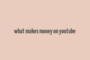 what makes money on youtube