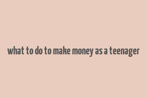 what to do to make money as a teenager