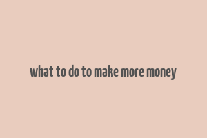 what to do to make more money