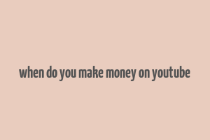 when do you make money on youtube