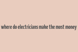 where do electricians make the most money