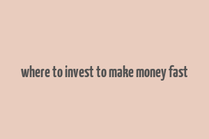 where to invest to make money fast