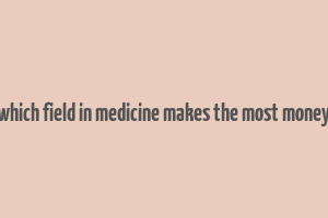 which field in medicine makes the most money