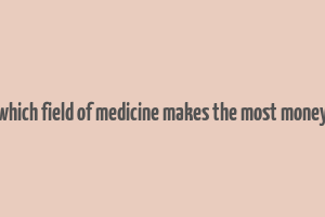 which field of medicine makes the most money