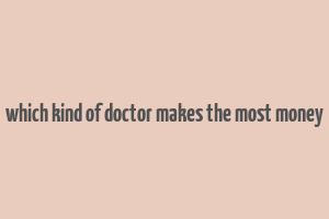 which kind of doctor makes the most money