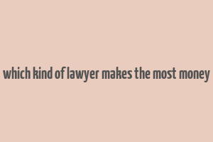 which kind of lawyer makes the most money