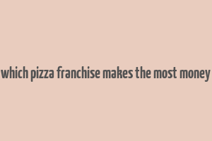 which pizza franchise makes the most money