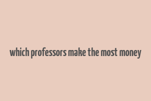 which professors make the most money