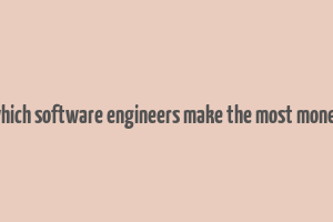 which software engineers make the most money