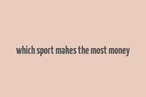 which sport makes the most money