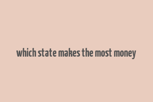 which state makes the most money