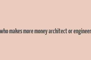 who makes more money architect or engineer