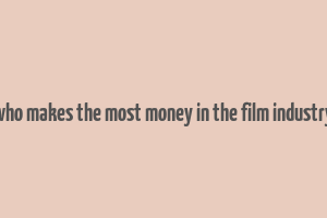 who makes the most money in the film industry