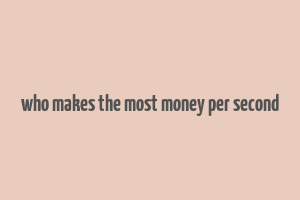 who makes the most money per second