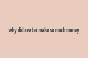 why did avatar make so much money