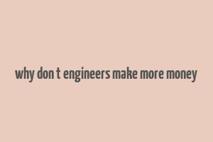 why don t engineers make more money