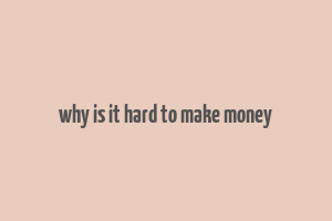 why is it hard to make money