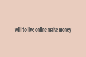 will to live online make money